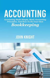 Title: Accounting: Accounting made simple, basic accounting principles, and how to do your own bookkeeping, Author: John Knight