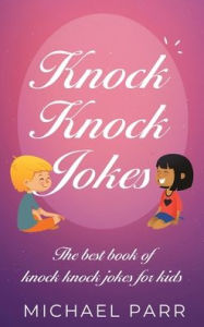 Title: Knock Knock Jokes: The best book of knock knock jokes for kids, Author: Michael Parr