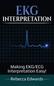 Title: EKG Interpretation: Making EKG/ECG Interpretation Easy!, Author: Rebecca Edwards