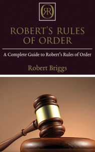 Title: Robert's Rules of Order: A Complete Guide to Robert's Rules of Order, Author: Robert Briggs