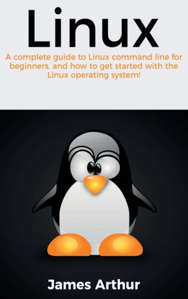 Linux: A complete guide to Linux command line for beginners, and how to get started with the Linux operating system!