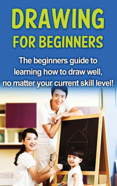 Drawing For Beginners: The beginners guide to learning how draw well, no matter your current skill level!