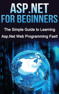 Title: ASP.NET For Beginners: The Simple Guide to Learning ASP.NET Web Programming Fast!, Author: Tim Warren