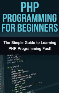 Title: PHP Programming For Beginners: The Simple Guide to Learning PHP Fast!, Author: Tim Warren