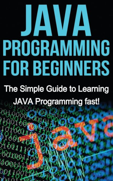 JAVA Programming for Beginners: The Simple Guide to Learning JAVA Programming fast!