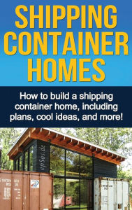 Title: Shipping Container Homes: How to build a shipping container home, including plans, cool ideas, and more!, Author: Daniel Knight