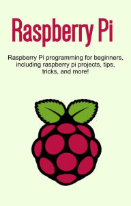 Title: Raspberry Pi: Raspberry Pi programming for beginners, including Raspberry Pi projects, tips, tricks, and more!, Author: Craig Newport