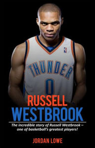 Title: Russell Westbrook: The incredible story of Russell Westbrook-one of basketball's greatest players!, Author: Jordan Lowe