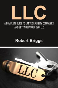 Title: LLC: A Complete Guide To Limited Liability Companies And Setting Up Your Own LLC, Author: Robert Briggs