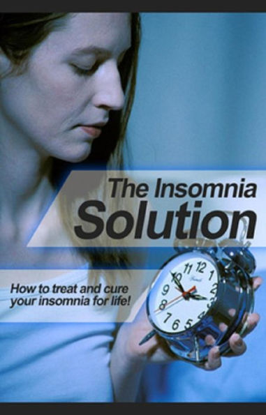 The Insomnia Solution: How to treat and cure your insomnia for life!