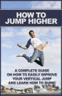 How To Jump Higher: A complete guide on how to easily improve your vertical jump and learn how to dunk!