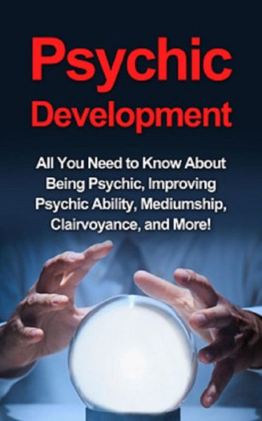 Psychic Development: All you need to know about being psychic, improving psychic ability, mediumship, clairvoyance, and more!