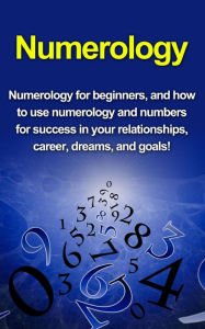 Title: Numerology: Numerology for beginners, and how to use numerology and numbers for success in your relationships, career, dreams, and goals!, Author: Kevin Richardson