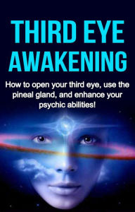 Title: Third Eye Awakening: How to open your third eye, use the pineal gland, and enhance your psychic abilities!, Author: Amber Rainey