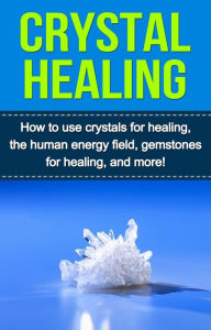 Title: Crystal Healing: How to use crystals for healing, the human energy field, gemstones for healing, and more!, Author: Samantha Lowe