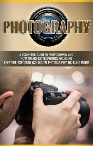 Title: Photography: A beginners guide to photography and how to take better photos including aperture, exposure, ISO, digital photography, DSLR and more!, Author: Nigel Pinkman