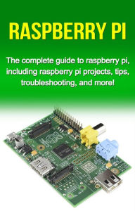 Title: Raspberry Pi: The complete guide to raspberry pi, including raspberry pi projects, tips, troubleshooting, and more!, Author: Tim Warren