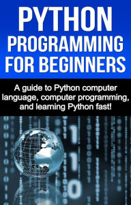 Title: Python Programming for Beginners: A guide to Python computer language, computer programming, and learning Python fast!, Author: Joe Benton