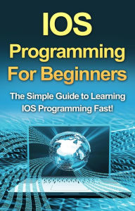 Title: IOS Programming For Beginners: The Simple Guide to Learning IOS Programming Fast!, Author: Tim Warren