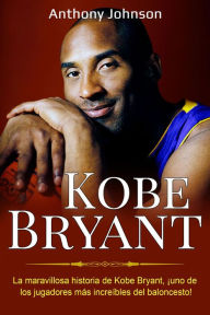 Title: Kobe Bryant: La maravillosa historia de Kobe Bryant, ¡uno de los jugadores más increíbles del baloncesto!, Author: Anthony Johnson