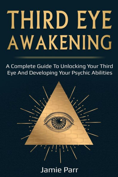 Third Eye Awakening: A Complete Guide to Awakening Your and Developing Psychic Abilities