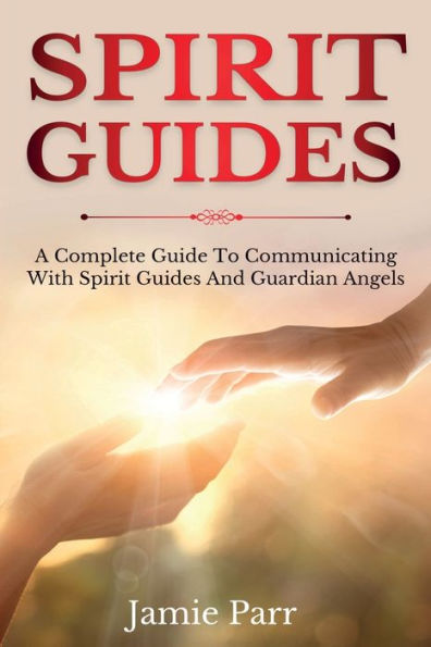 Spirit Guides: A Complete Guide to Communicating with Guides and Guardian Angels