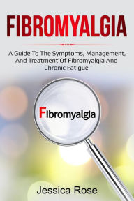 Title: Fibromyalgia: A Guide to the Symptoms, Management, and Treatment of Fibromyalgia and Chronic Fatigue, Author: Jessica Rose