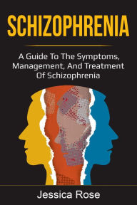 Title: Schizophrenia: A Guide to the Symptoms, Management, and Treatment of Schizophrenia, Author: Jessica Rose