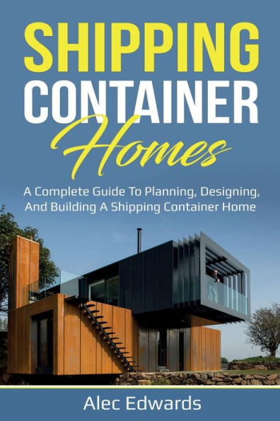 Shipping Container Homes: A Complete Guide to Planning, Designing, and Building Home