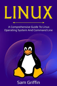 Title: Linux: A Comprehensive Guide to Linux Operating System and Command Line, Author: Sam Griffin