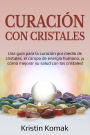 Curación con Cristales: Una guía para la curación por medio de cristales, el campo de energía humano, ¡y cómo mejorar su salud con los cristales!