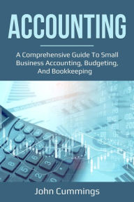 Title: Accounting: A Comprehensive Guide to Small Business Accounting, Budgeting, and Bookkeeping, Author: John Cummings