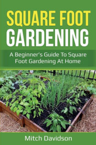Title: Square Foot Gardening: A Beginner's Guide to Square Foot Gardening at Home, Author: Mitch Davidson