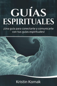 Title: Guías Espirituales: ¡Una guía para conectarte y comunicarte con tus guías espirituales!, Author: Kristin Komak