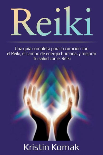 Reiki: Una guÃ¯Â¿Â½a completa para la curaciÃ¯Â¿Â½n con el Reiki, el campo de energÃ¯Â¿Â½a humana, y mejorar tu salud con el Reiki