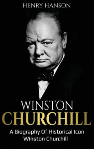 Title: Winston Churchill: A Biography of Historical Icon Winston Churchill, Author: Henry Hanson