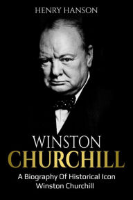 Title: Winston Churchill: A Biography of Historical Icon Winston Churchill, Author: Henry Hanson