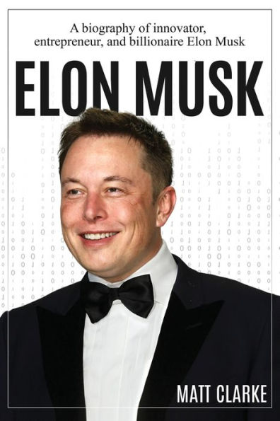 Elon Musk: A Biography of Innovator, Entrepreneur, and Billionaire Musk