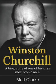 Title: Winston Churchill: A Biography of one of history's most iconic men, Author: Matt Clarke