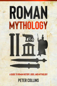 Title: Roman Mythology: A Guide to Roman History, Gods, and Mythology, Author: Peter Collins
