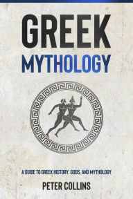 Title: Greek Mythology: A Guide to Greek History, Gods, and Mythology, Author: Peter Collins