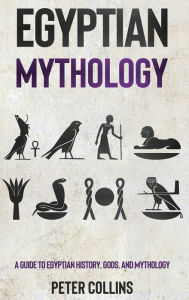 Title: Egyptian Mythology: A Guide to Egyptian History, Gods, and Mythology, Author: Peter Collins