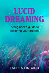 Title: Lucid Dreaming: A Beginner's Guide to Exploring Your Dreams, Author: Lauren Lingard