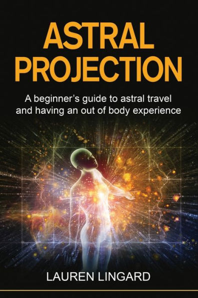 astral Projection: A beginner's guide to travel and having an out-of-body experience