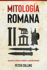 Title: Mitología Romana: Una guía de la historia, los dioses y la mitología romanos, Author: Peter Collins
