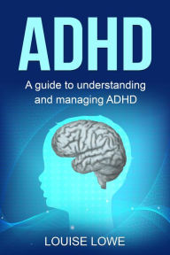 Title: ADHD: A Guide to Understanding and Managing ADHD, Author: Louise Lowe
