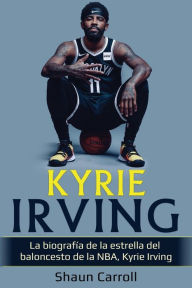 Title: Kyrie Irving: La biografía de la estrella del baloncesto de la NBA, Kyrie Irving, Author: Shaun Carroll