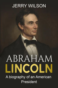 Title: Abraham Lincoln: A biography of an American President, Author: Jerry Wilson