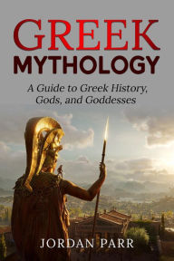 Title: Greek Mythology: A Guide to Greek History, Gods, and Goddesses, Author: Jordan Parr