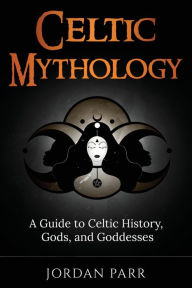 Title: Celtic Mythology: A Guide to Celtic History, Gods, and Goddesses, Author: Jordan Parr